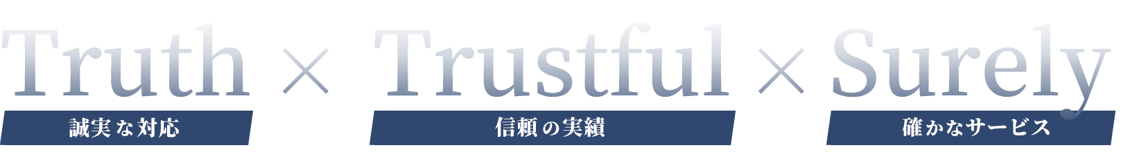 Truth × Trustful × Surely　誠実な対応　信頼の実績　確かなサービス